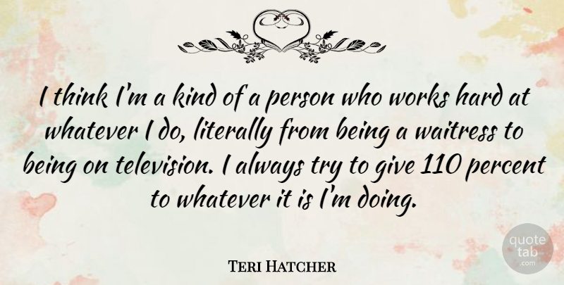 Teri Hatcher Quote About Hard, Literally, Waitress, Whatever, Works: I Think Im A Kind...