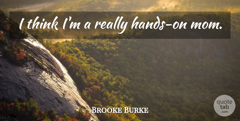 Brooke Burke Quote About Mom, Thinking, Hands: I Think Im A Really...