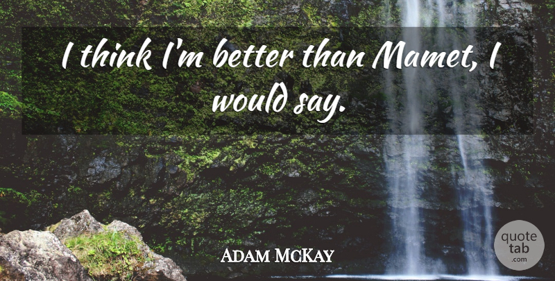 Adam McKay Quote About undefined: I Think Im Better Than...