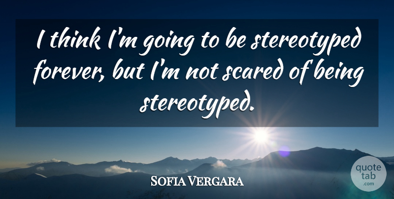 Sofia Vergara Quote About Thinking, Forever, Scared: I Think Im Going To...
