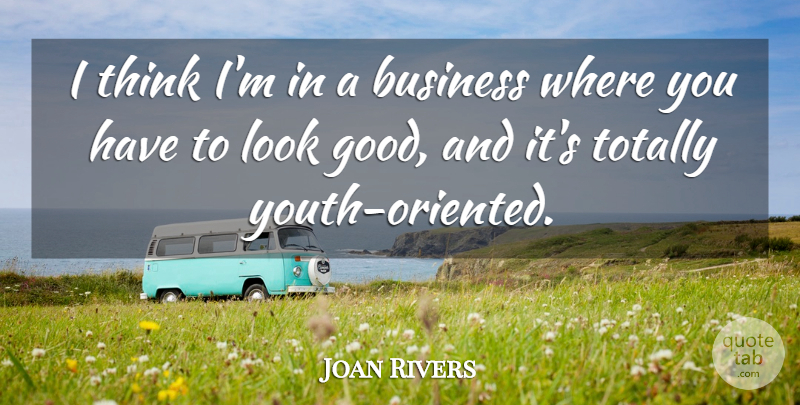 Joan Rivers Quote About Business, Thinking, Looks: I Think Im In A...