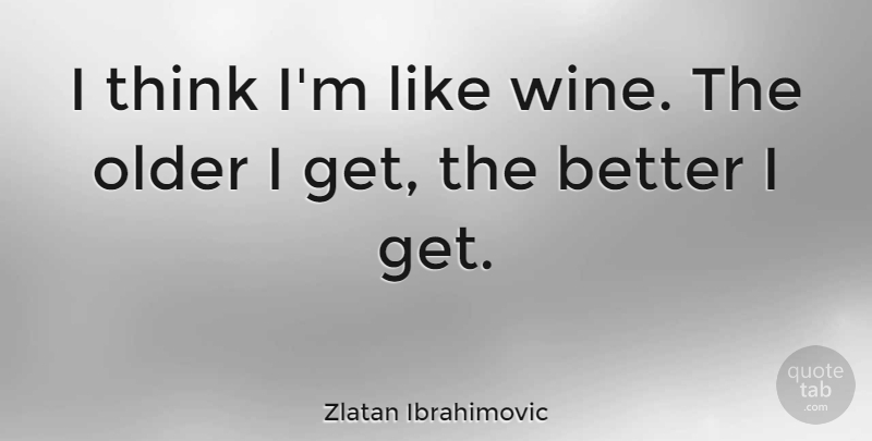 Zlatan Ibrahimovic Quote About Wine, Thinking: I Think Im Like Wine...