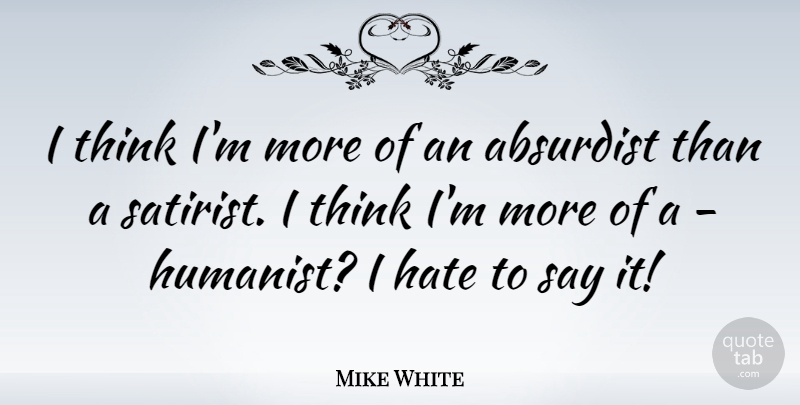 Mike White Quote About undefined: I Think Im More Of...