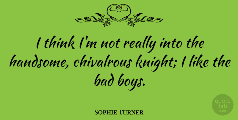 Sophie Turner Quote About Thinking, Boys, Knights: I Think Im Not Really...