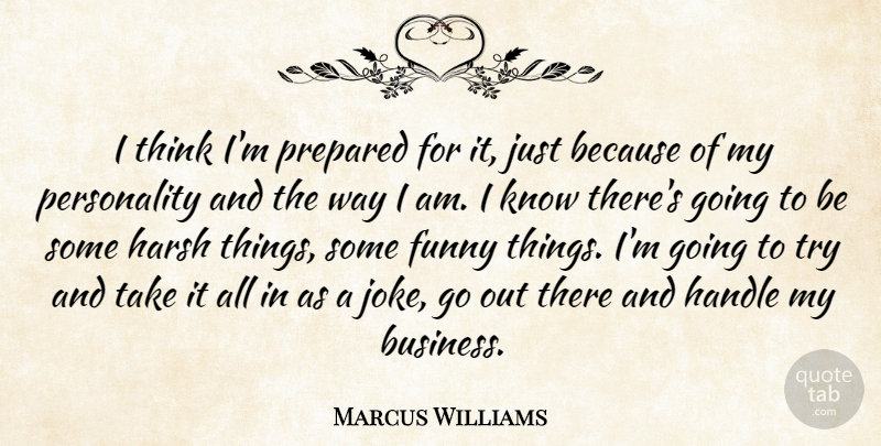 Marcus Williams Quote About Funny, Handle, Harsh, Prepared: I Think Im Prepared For...