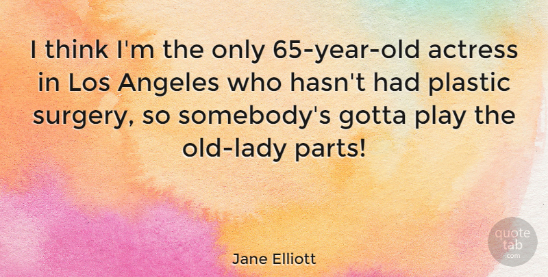 Jane Elliott Quote About Thinking, Years, Play: I Think Im The Only...