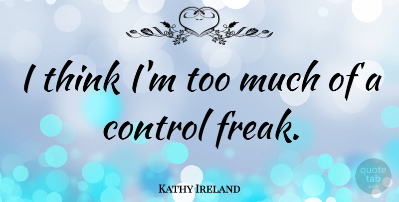 Kathy Ireland Quote About Thinking, Too Much, Freak: I Think Im Too Much...
