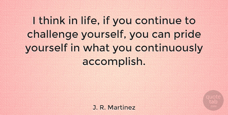 J. R. Martinez Quote About Pride, Thinking, Challenges: I Think In Life If...