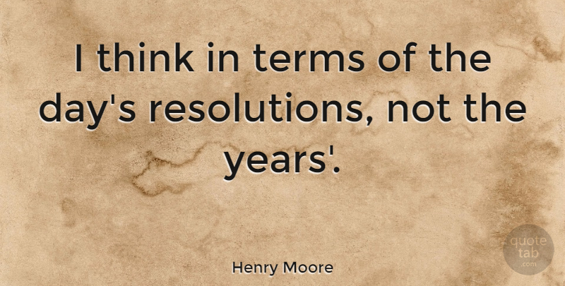 Henry Moore Quote About Inspirational, New Year, Educational: I Think In Terms Of...