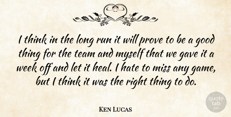 Ken Lucas Quote About Gave, Good, Hate, Miss, Prove: I Think In The Long...