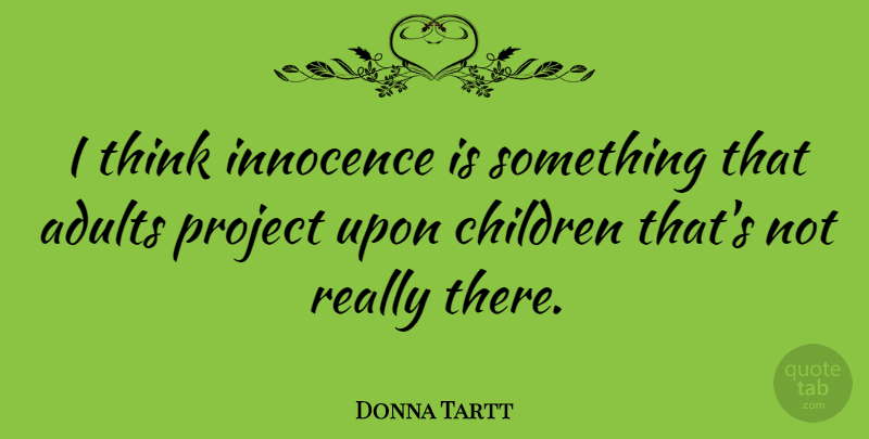 Donna Tartt Quote About Children, Thinking, Adults: I Think Innocence Is Something...