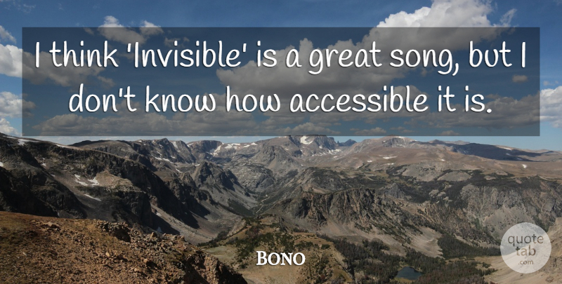 Bono Quote About Accessible, Great: I Think Invisible Is A...