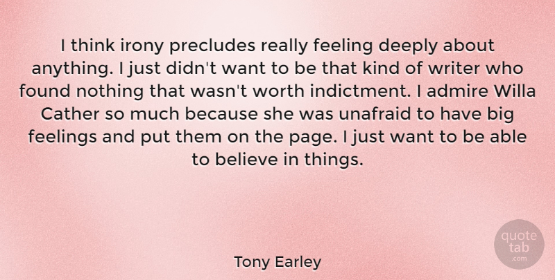 Tony Earley Quote About Admire, Believe, Deeply, Found, Unafraid: I Think Irony Precludes Really...