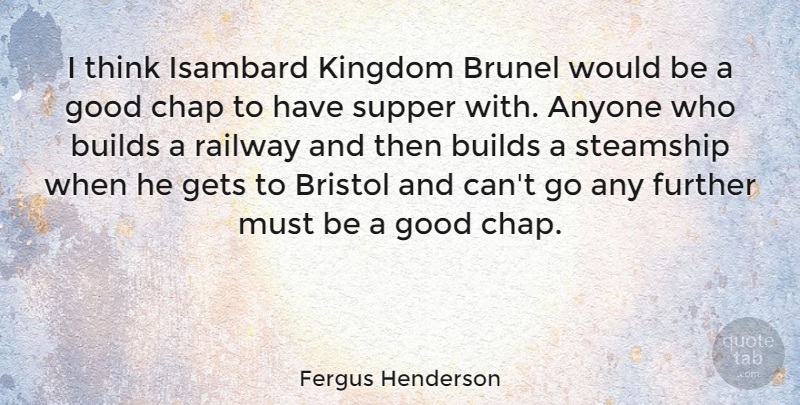 Fergus Henderson Quote About Anyone, Bristol, Builds, Chap, Further: I Think Isambard Kingdom Brunel...