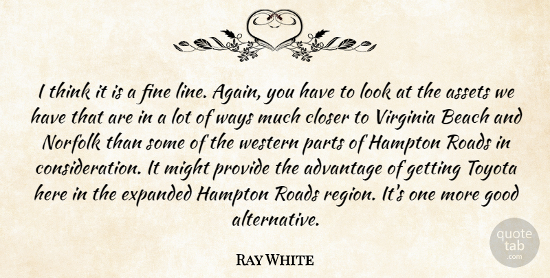 Ray White Quote About Advantage, Assets, Beach, Closer, Fine: I Think It Is A...