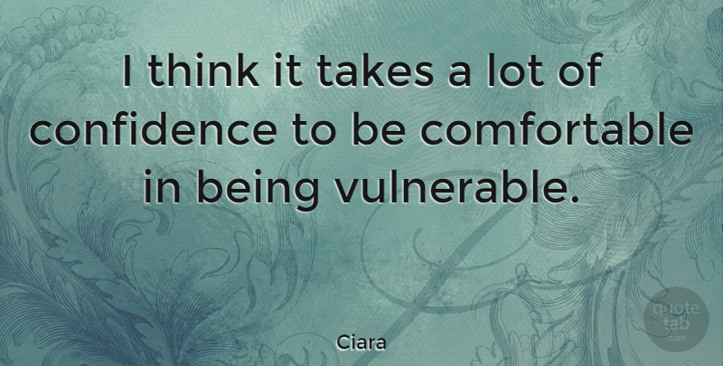 Ciara Quote About Thinking, Vulnerable, Comfortable: I Think It Takes A...