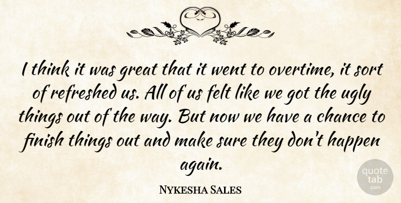 Nykesha Sales Quote About Chance, Felt, Finish, Great, Happen: I Think It Was Great...