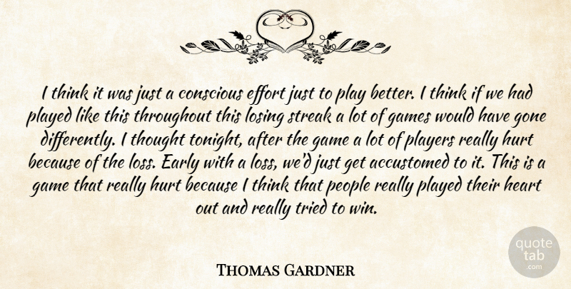 Thomas Gardner Quote About Accustomed, Conscious, Early, Effort, Games: I Think It Was Just...