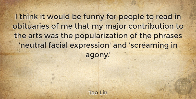 Tao Lin Quote About Arts, Facial, Funny, Major, Obituaries: I Think It Would Be...