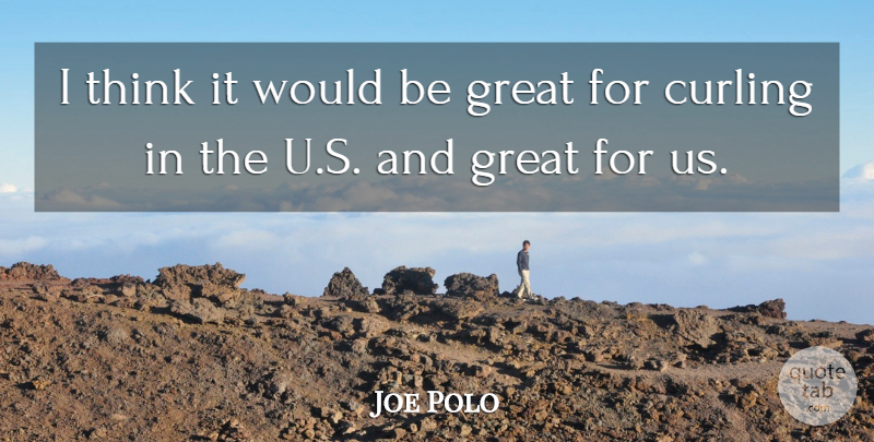 Joe Polo Quote About Great: I Think It Would Be...