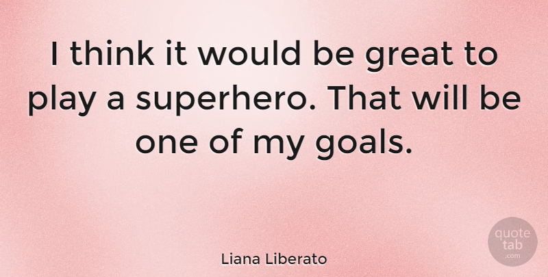 Liana Liberato Quote About Thinking, Play, Goal: I Think It Would Be...