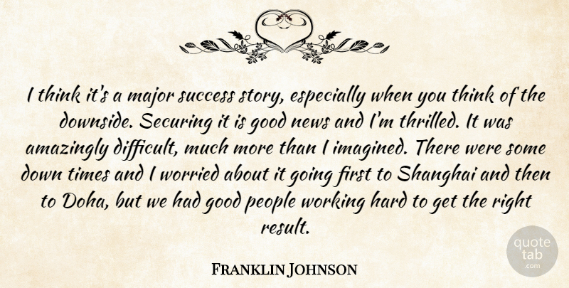 Franklin Johnson Quote About Amazingly, Good, Hard, Major, News: I Think Its A Major...