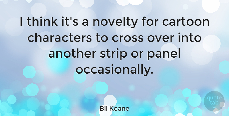 Bil Keane Quote About Character, Thinking, Cartoon: I Think Its A Novelty...