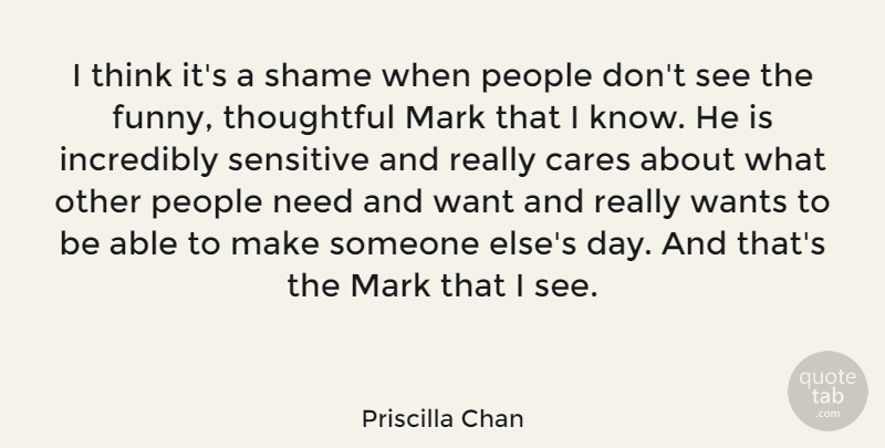 Priscilla Chan Quote About Cares, Funny, Incredibly, Mark, People: I Think Its A Shame...