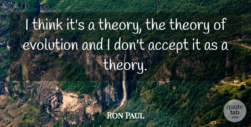 Ron Paul Quote About Thinking, Theory Of Evolution, Accepting: I Think Its A Theory...