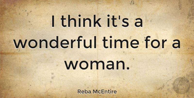 Reba McEntire Quote About Thinking, Wonderful, Wonderful Times: I Think Its A Wonderful...