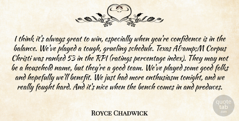 Royce Chadwick Quote About Bench, Confidence, Enthusiasm, Folks, Fought: I Think Its Always Great...