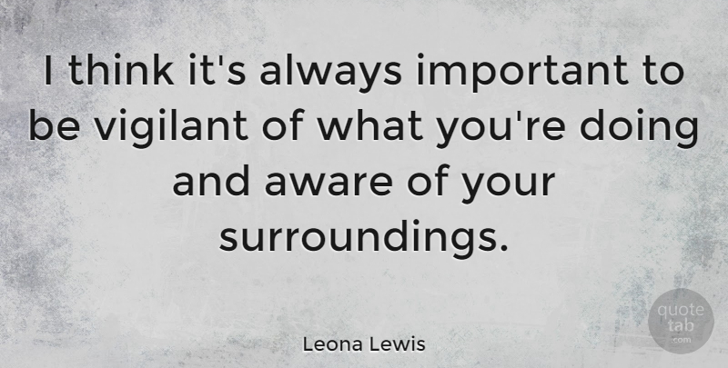 Leona Lewis Quote About Thinking, Important, Surroundings: I Think Its Always Important...