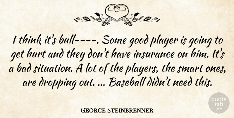 George Steinbrenner Quote About Bad, Baseball, Dropping, Good, Hurt: I Think Its Bull Some...