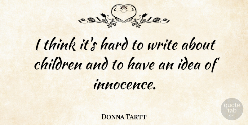 Donna Tartt Quote About Children, Writing, Thinking: I Think Its Hard To...