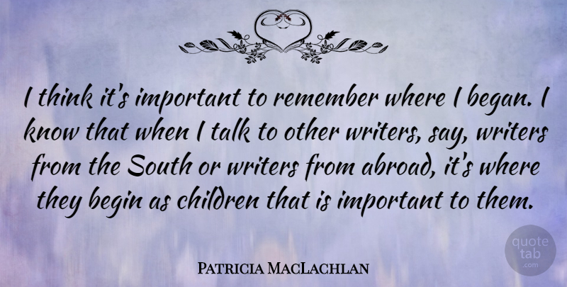 Patricia MacLachlan Quote About Begin, Children, South, Writers: I Think Its Important To...
