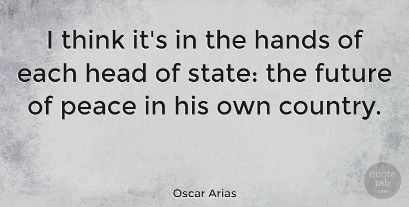 Oscar Arias Quote About Future, Head, Peace: I Think Its In The...