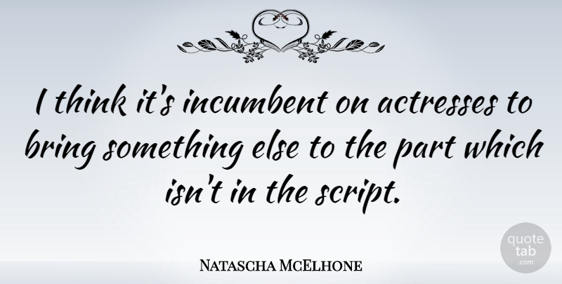 Natascha McElhone Quote About Thinking, Actresses, Scripts: I Think Its Incumbent On...