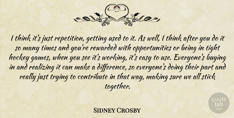 Sidney Crosby Quote About Buying, Contribute, Easy, Hockey, Realizing: I Think Its Just Repetition...