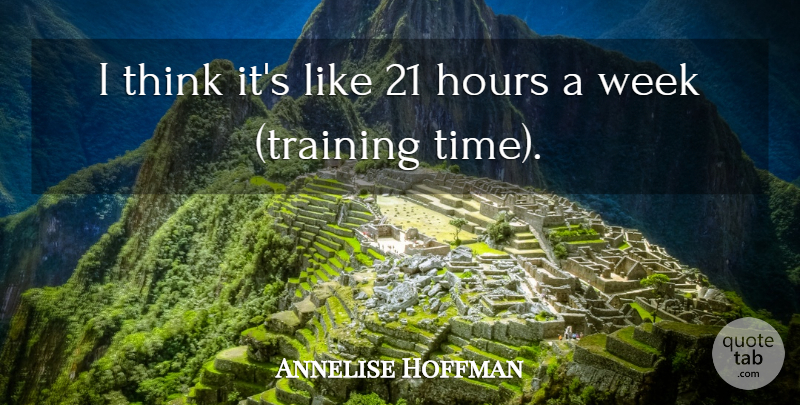 Annelise Hoffman Quote About Hours, Week: I Think Its Like 21...