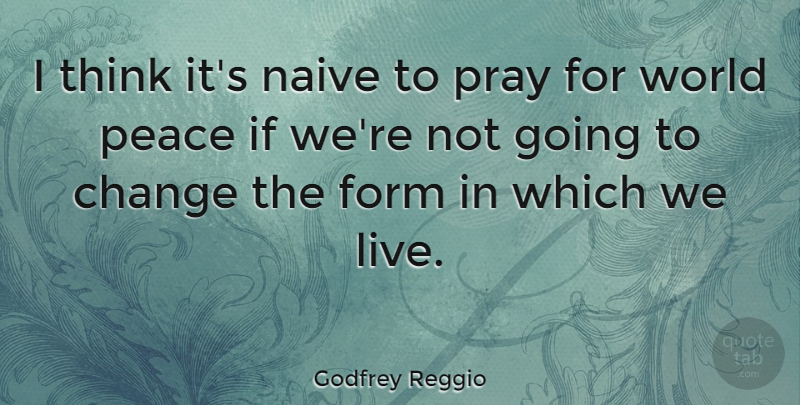 Godfrey Reggio Quote About Peace, Thinking, World: I Think Its Naive To...