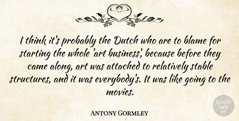 Antony Gormley Quote About Art, Attached, Blame, Business, Came: I Think Its Probably The...