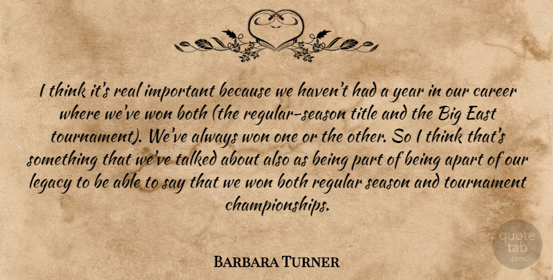 Barbara Turner Quote About Apart, Both, Career, East, Legacy: I Think Its Real Important...