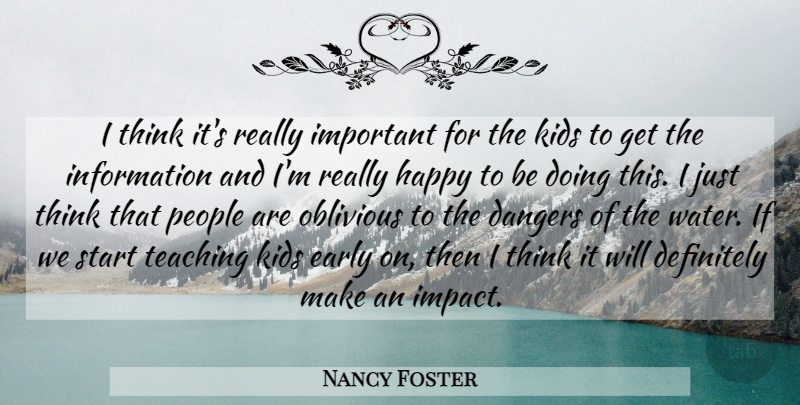 Nancy Foster Quote About Dangers, Definitely, Early, Happy, Information: I Think Its Really Important...