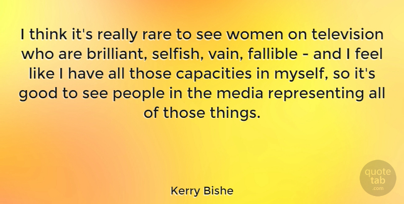 Kerry Bishe Quote About Capacities, Fallible, Good, Media, People: I Think Its Really Rare...
