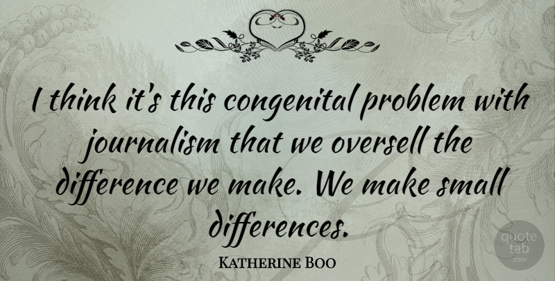 Katherine Boo Quote About Thinking, Differences, Journalism: I Think Its This Congenital...