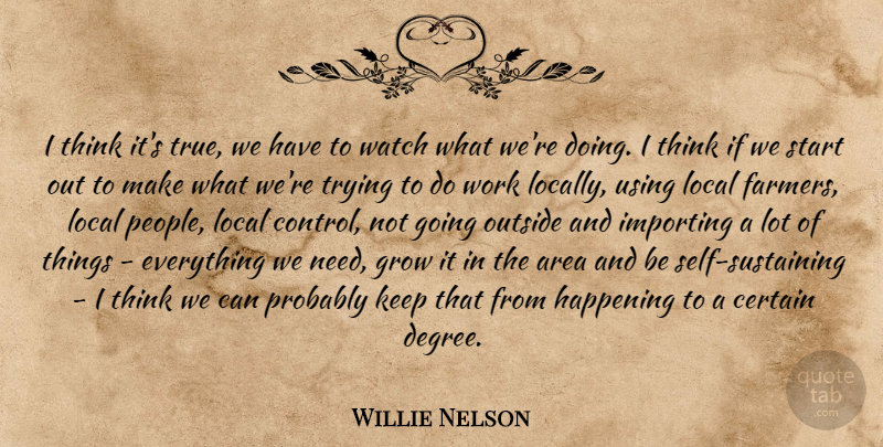 Willie Nelson Quote About Area, Certain, Grow, Happening, Local: I Think Its True We...