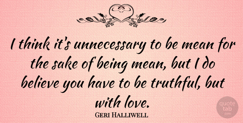 Geri Halliwell Quote About Believe, Mean, Thinking: I Think Its Unnecessary To...