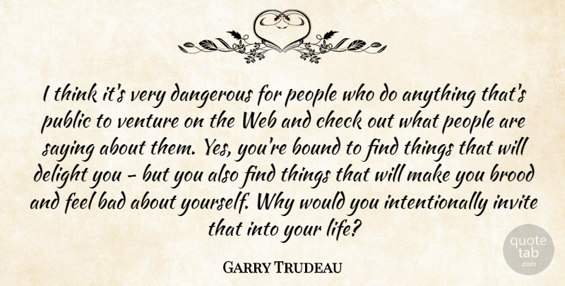 Garry Trudeau Quote About Bad, Bound, Check, Delight, Invite: I Think Its Very Dangerous...