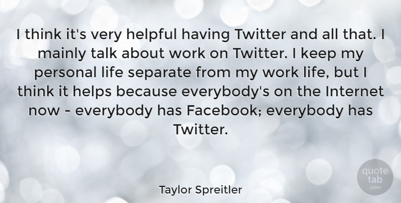 Taylor Spreitler Quote About Everybody, Helpful, Helps, Internet, Life: I Think Its Very Helpful...