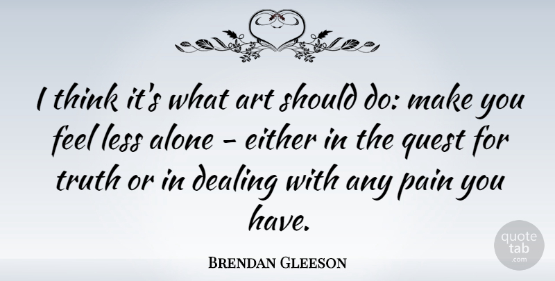 Brendan Gleeson Quote About Alone, Art, Dealing, Either, Less: I Think Its What Art...